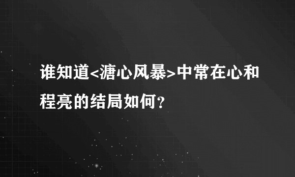 谁知道<溏心风暴>中常在心和程亮的结局如何？