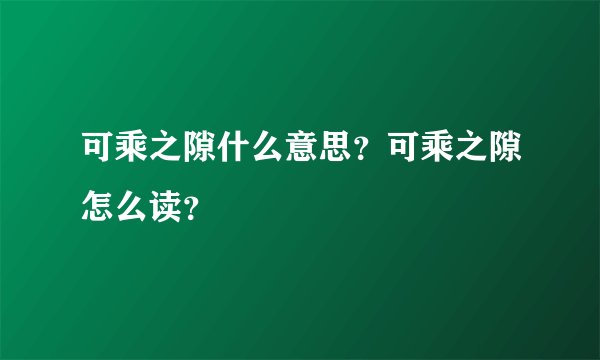 可乘之隙什么意思？可乘之隙怎么读？