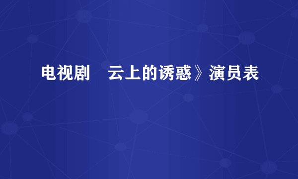 电视剧巜云上的诱惑》演员表