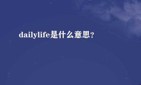 dailylife是什么意思？