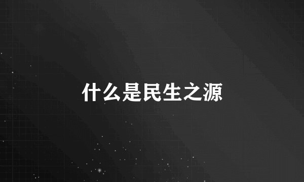 什么是民生之源