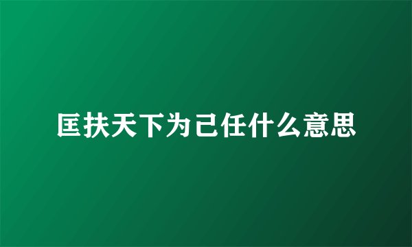 匡扶天下为己任什么意思