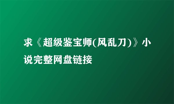 求《超级鉴宝师(风乱刀)》小说完整网盘链接