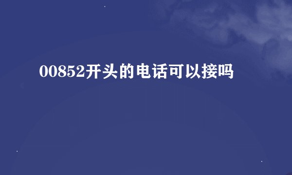 00852开头的电话可以接吗