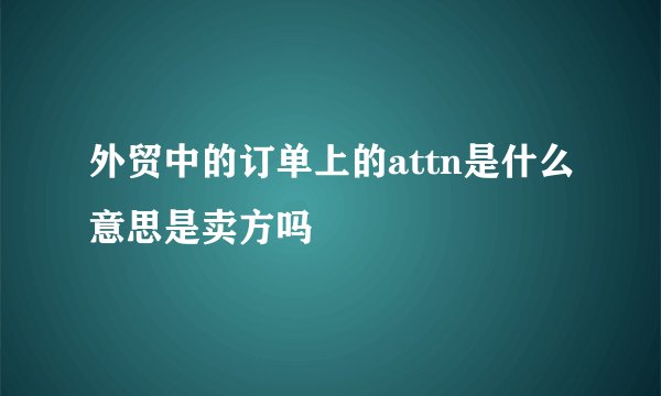 外贸中的订单上的attn是什么意思是卖方吗