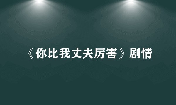 《你比我丈夫厉害》剧情
