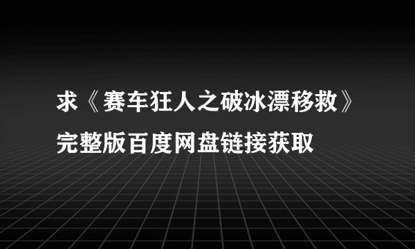 求《赛车狂人之破冰漂移救》完整版百度网盘链接获取