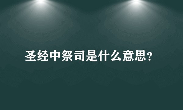 圣经中祭司是什么意思?