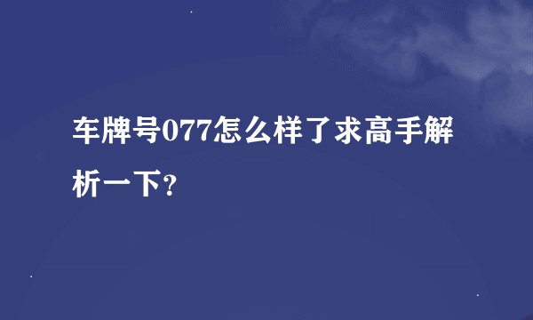 车牌号077怎么样了求高手解析一下?