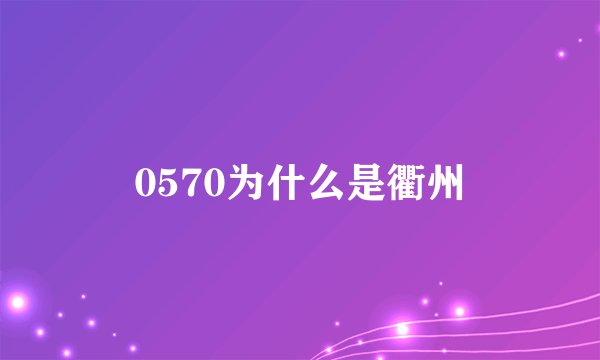 0570为什么是衢州