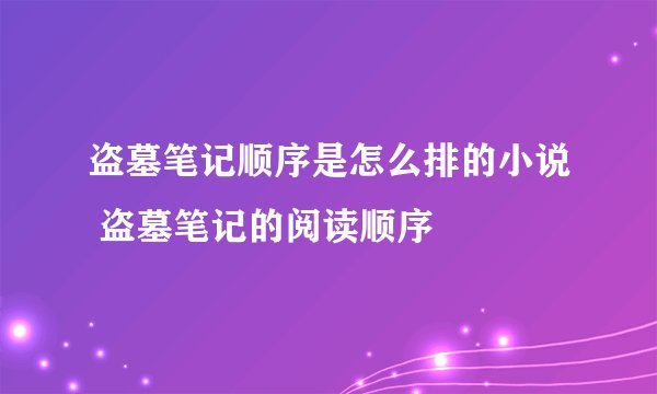 盗墓笔记顺序是怎么排的小说 盗墓笔记的阅读顺序
