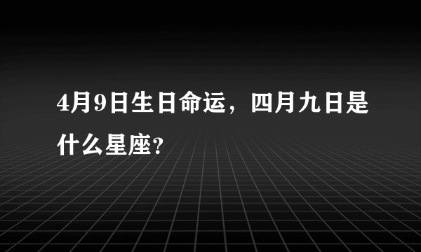 4月9日生日命运,四月九日是什么星座?