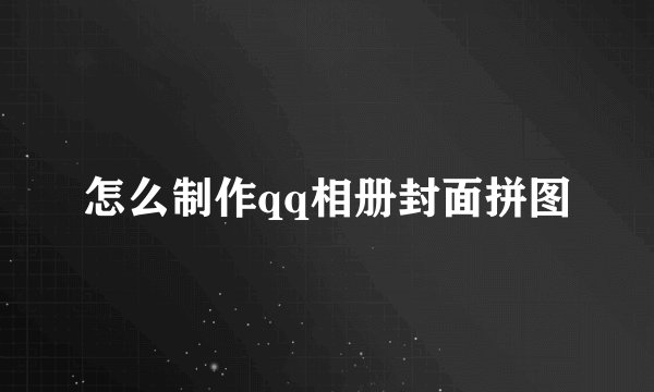 怎么制作qq相册封面拼图