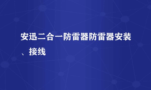安迅二合一防雷器防雷器安装、接线