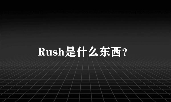 Rush是什么东西?