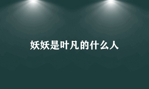 妖妖是叶凡的什么人