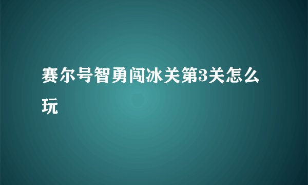 赛尔号智勇闯冰关第3关怎么玩