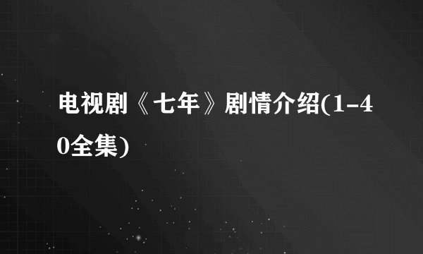电视剧《七年》剧情介绍(1-40全集)