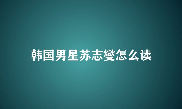 韩国男星苏志燮怎么读