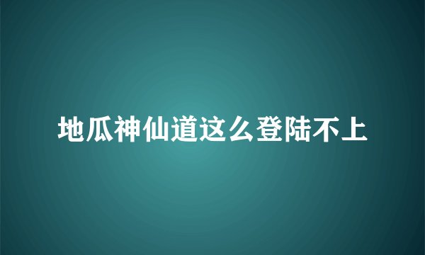 地瓜神仙道这么登陆不上