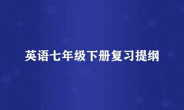 英语七年级下册复习提纲