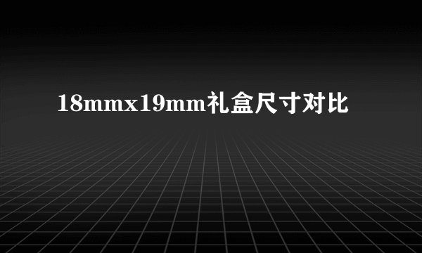 18mmx19mm礼盒尺寸对比