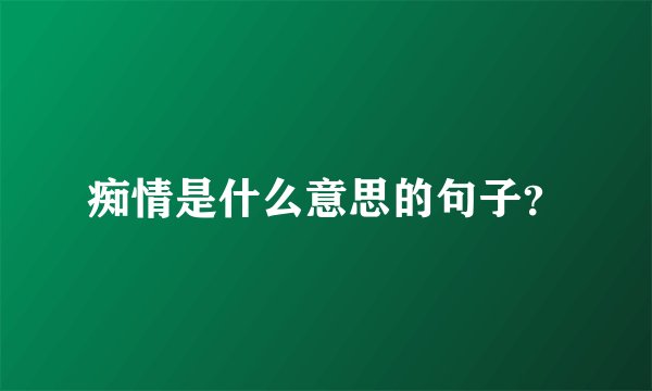 痴情是什么意思的句子？