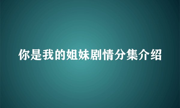 你是我的姐妹剧情分集介绍