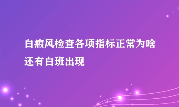 白瘕风检查各项指标正常为啥还有白班出现