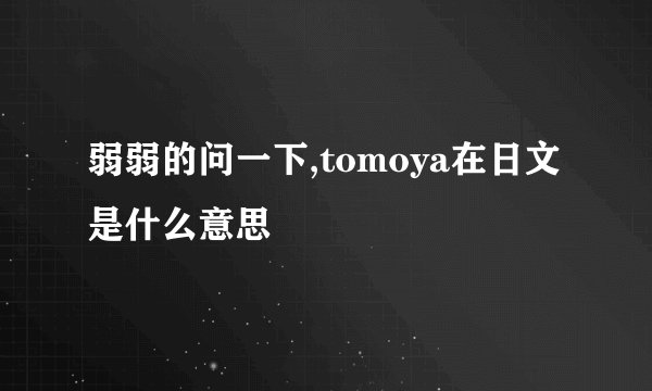 弱弱的问一下,tomoya在日文是什么意思