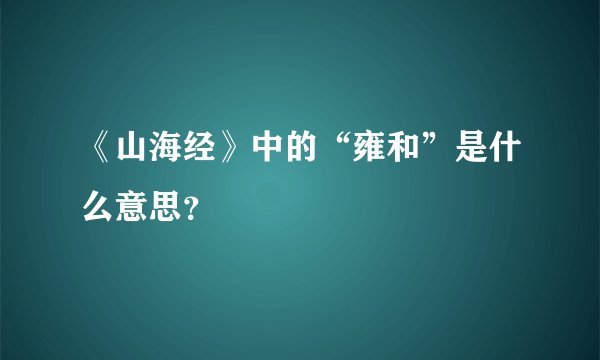 《山海经》中的“雍和”是什么意思?