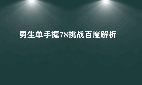 男生单手握78挑战百度解析