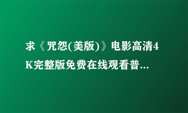 求《咒怨(美版)》电影高清4K完整版免费在线观看普通话无删减无广告版百度网盘下载链接
