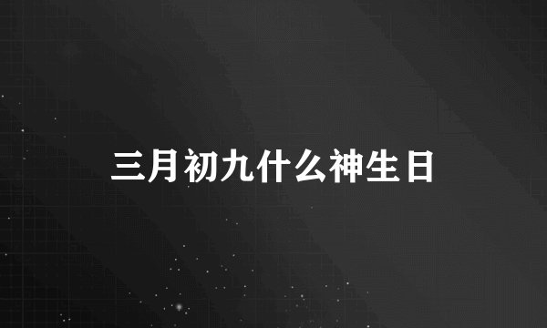 三月初九什么神生日