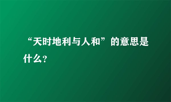 “天时地利与人和”的意思是什么？