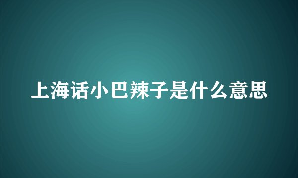 上海话小巴辣子是什么意思