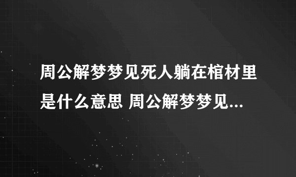 周公解梦梦见死人躺在棺材里是什么意思 周公解梦梦见死人躺在棺材里预兆什么