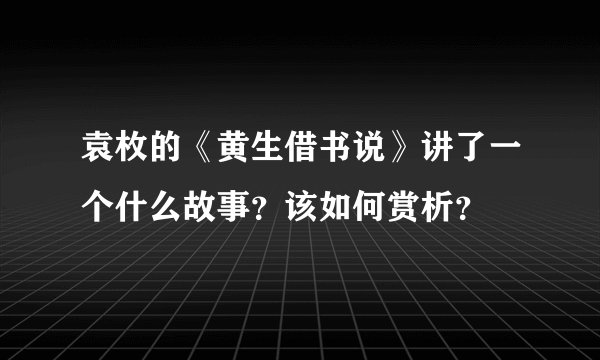 袁枚的《黄生借书说》讲了一个什么故事？该如何赏析？