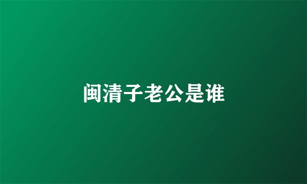 闽清子老公是谁
