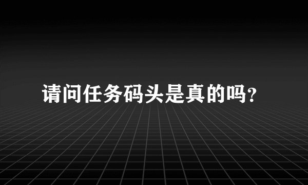 请问任务码头是真的吗？