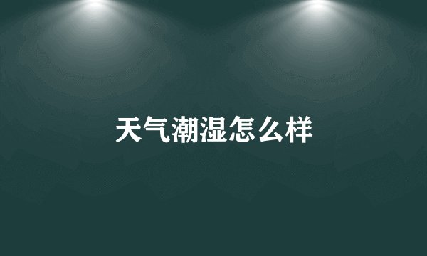 天气潮湿怎么样