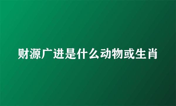 财源广进是什么动物或生肖