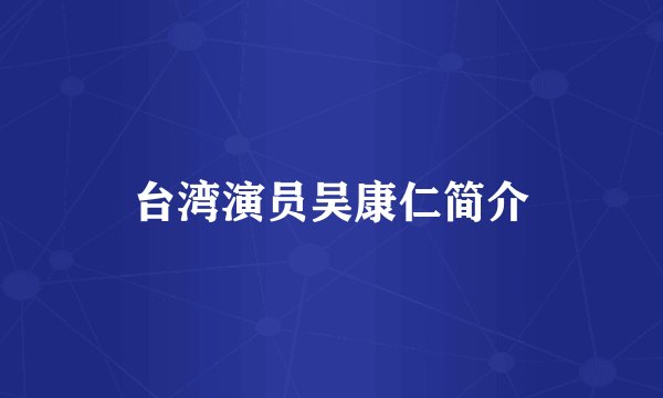 台湾演员吴康仁简介