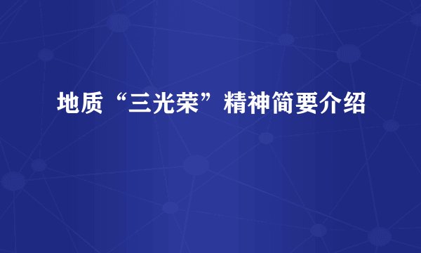 地质“三光荣”精神简要介绍