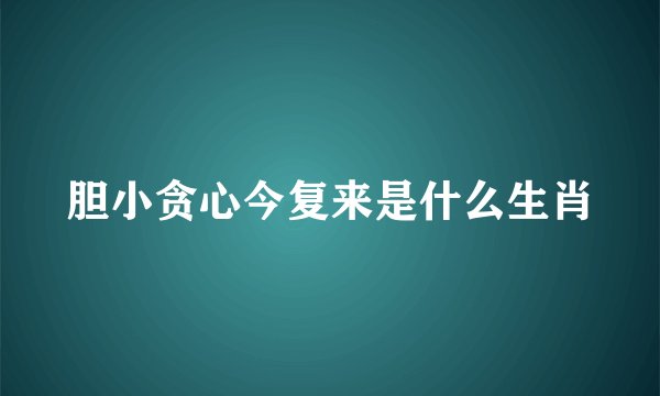 胆小贪心今复来是什么生肖