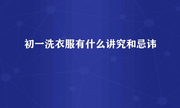 初一洗衣服有什么讲究和忌讳