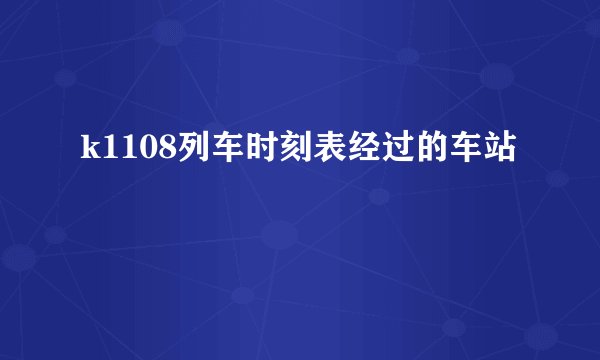 k1108列车时刻表经过的车站