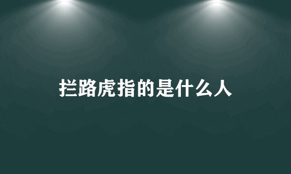拦路虎指的是什么人