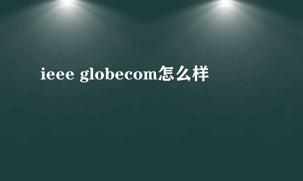 ieee globecom怎么样