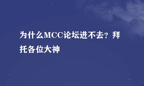为什么MCC论坛进不去？拜托各位大神